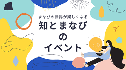 まなびの世界が楽しくなる 知とまなびのイベント