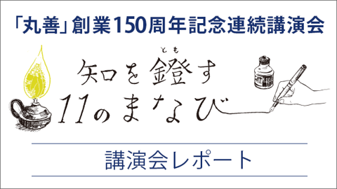 知を鐙（とも）す11のまなび～「丸善」創業150周年記念連続講演会レポート～